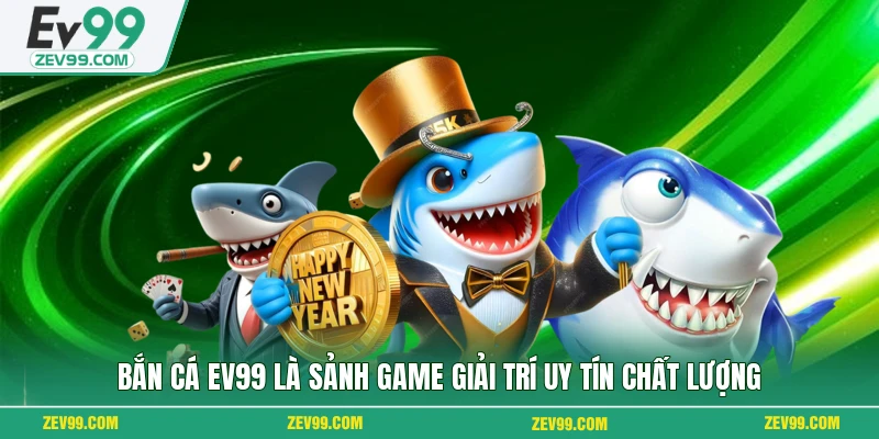Bắn cá EV99 là sảnh game giải trí uy tín chất lượng