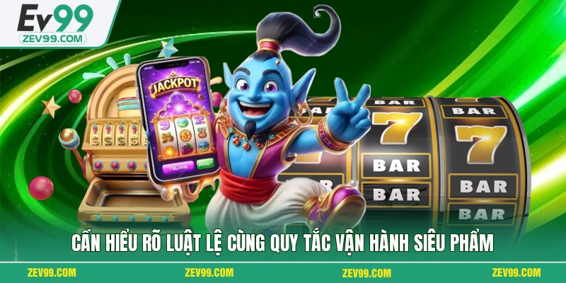 Cần hiểu rõ luật lệ cùng quy tắc vận hành siêu phẩm