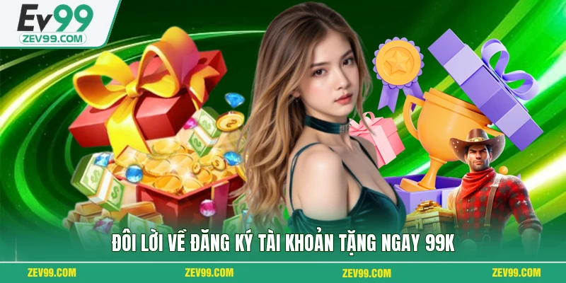 Đôi lời về đăng ký tài khoản tặng ngay 99k