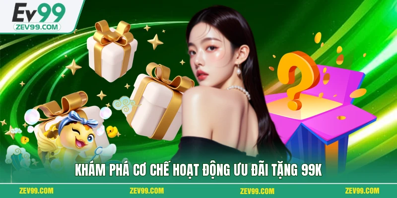 Khám phá cơ chế hoạt động ưu đãi tặng 99k