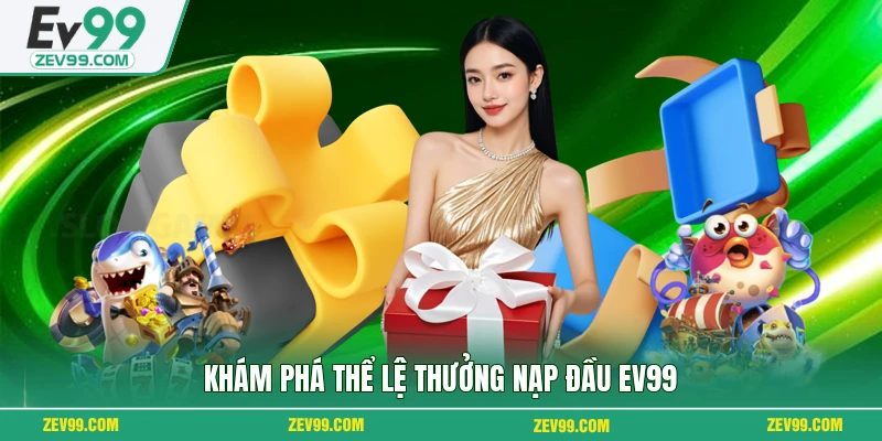 Khám phá thể lệ thưởng nạp đầu EV99